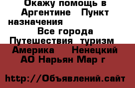 Окажу помощь в Аргентине › Пункт назначения ­ Buenos Aires - Все города Путешествия, туризм » Америка   . Ненецкий АО,Нарьян-Мар г.